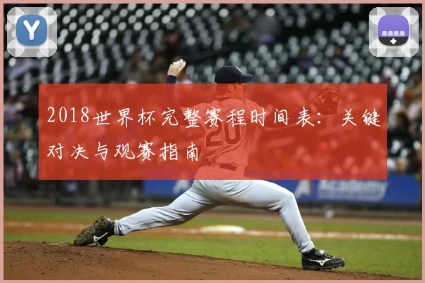 2018世界杯完整赛程时间表：关键对决与观赛指南