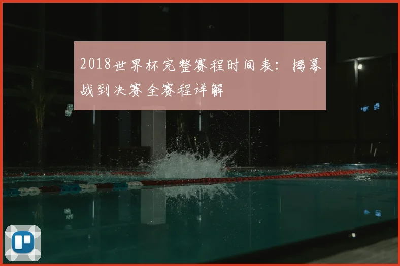 2018世界杯完整赛程时间表：揭幕战到决赛全赛程详解
