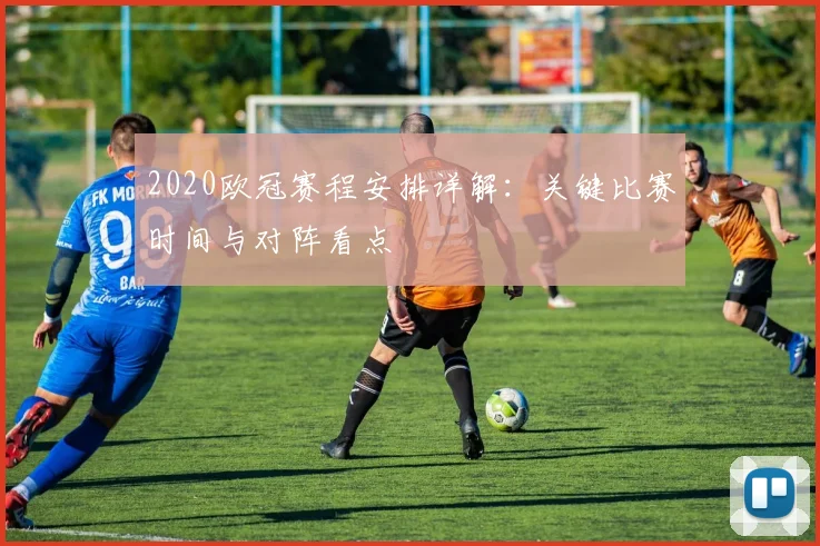 2020欧冠赛程安排详解：关键比赛时间与对阵看点