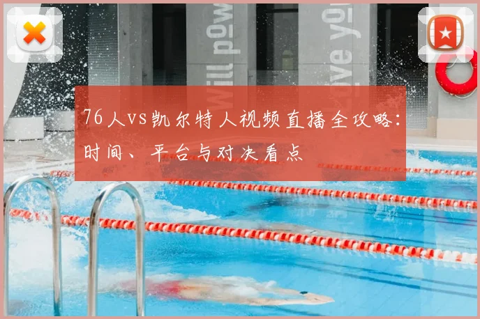76人vs凯尔特人视频直播全攻略：时间、平台与对决看点
