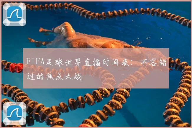 FIFA足球世界直播时间表：不容错过的焦点大战