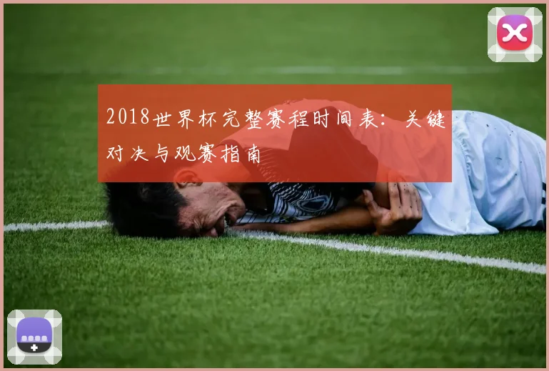 2018世界杯完整赛程时间表：关键对决与观赛指南