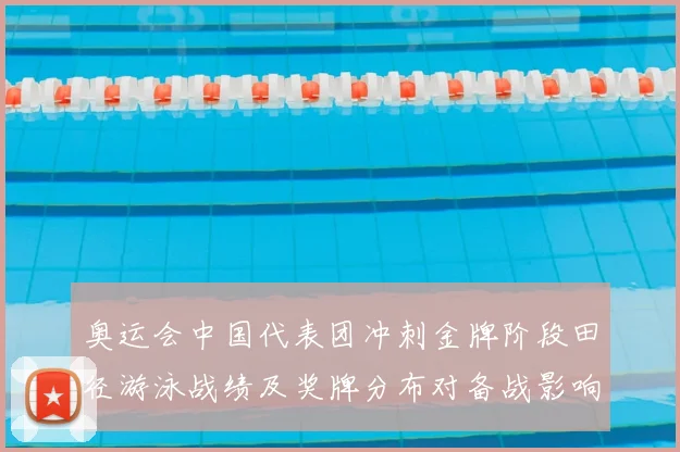 奥运会中国代表团冲刺金牌阶段田径游泳战绩及奖牌分布对备战影响