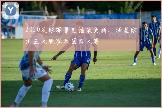 2020足球赛事直播表更新：涵盖欧洲五大联赛及国际大赛