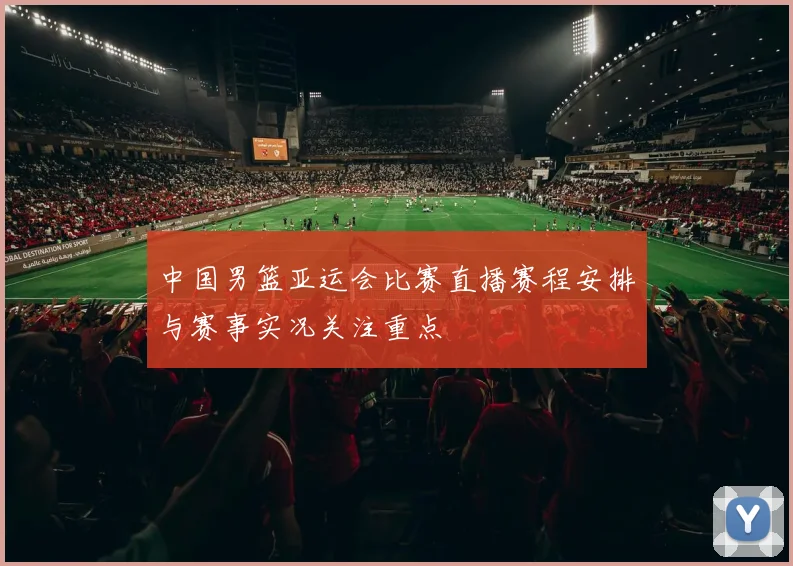 中国男篮亚运会比赛直播赛程安排与赛事实况关注重点