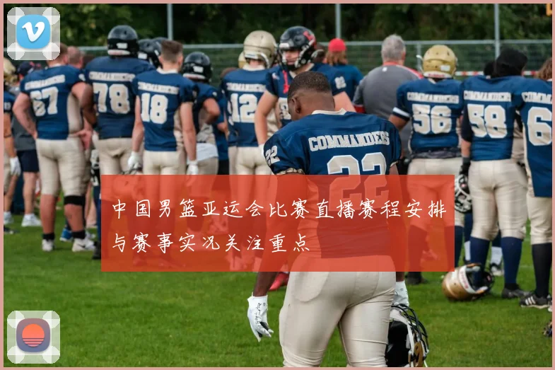 中国男篮亚运会比赛直播赛程安排与赛事实况关注重点