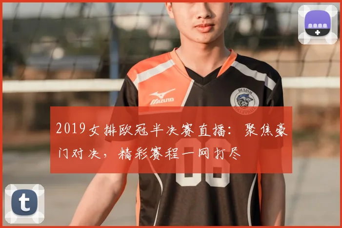 2019女排欧冠半决赛直播：聚焦豪门对决，精彩赛程一网打尽