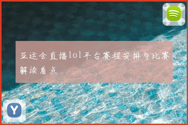 亚运会直播lol平台赛程安排与比赛解读看点